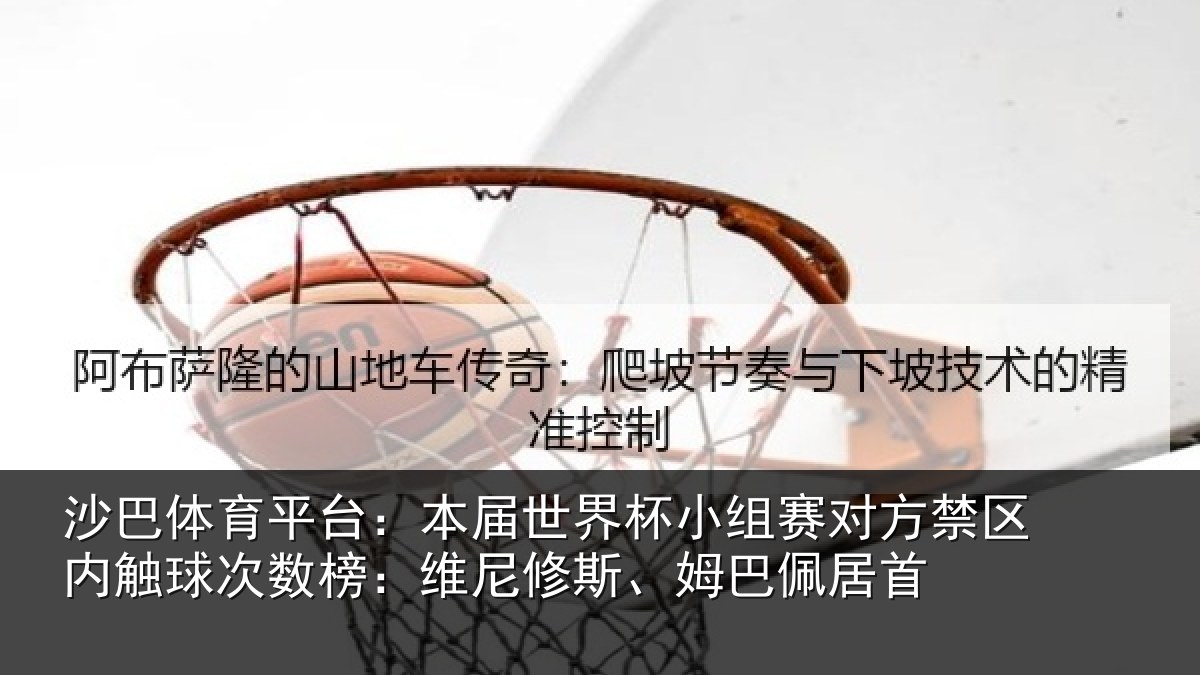 沙巴体育平台:本届世界杯小组赛对方禁区内触球次数榜:维尼修斯、姆巴佩居首