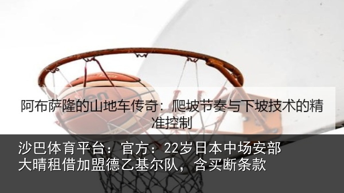 沙巴体育平台:官方:22岁日本中场安部大晴租借加盟德乙基尔队,含买断条款