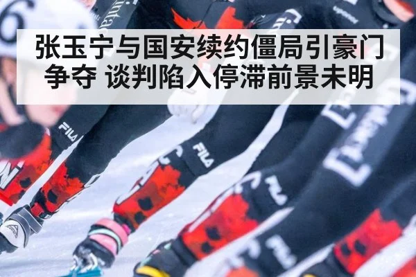 张玉宁与国安续约僵局引豪门争夺 谈判陷入停滞前景未明