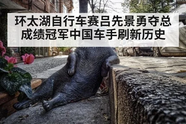 环太湖自行车赛吕先景勇夺总成绩冠军中国车手刷新历史