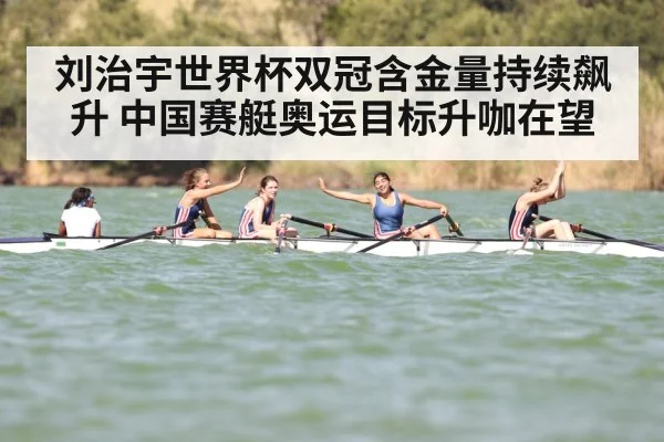 刘治宇世界杯双冠含金量持续飙升 中国赛艇奥运目标升咖在望