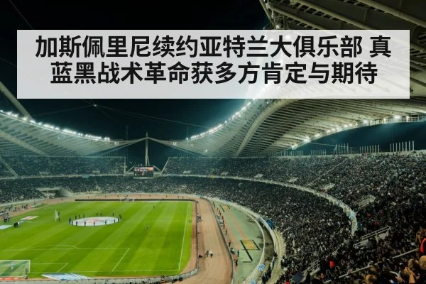加斯佩里尼续约亚特兰大俱乐部 真蓝黑战术革命获多方肯定与期待