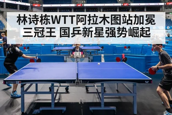 林诗栋WTT阿拉木图站加冕三冠王 国乒新星强势崛起