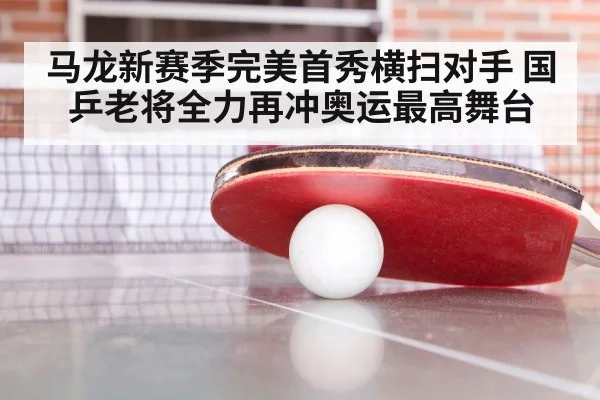 马龙新赛季完美首秀横扫对手 国乒老将全力再冲奥运最高舞台