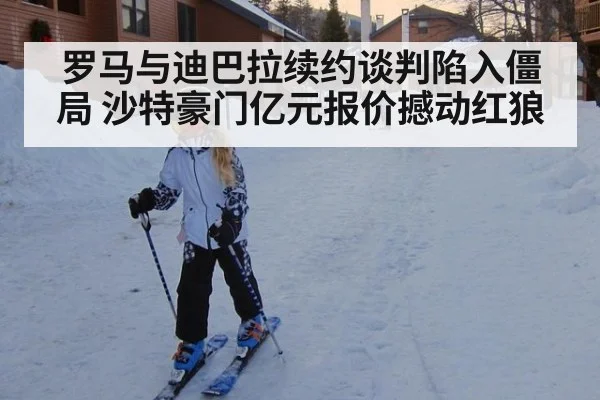 罗马与迪巴拉续约谈判陷入僵局 沙特豪门亿元报价撼动红狼